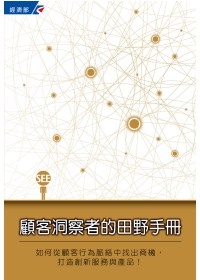 顧客洞察者的田野手冊：如何從顧客行為脈絡中找出商機，打造創新服務與產品!