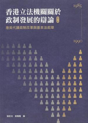 香港立法機關關於政制發展的辯論（第一卷）--港英代議政制改革與基本法起草（1985-1990）