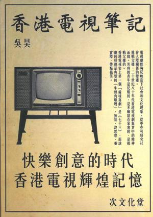 香港電視筆記－－快樂創意的時代香港電視輝煌記憶