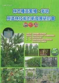 林木種苗繁殖.栽培與造林技術的新發展研討會論文集