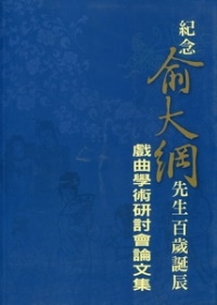 紀念俞大綱先生百歲誕辰：戲曲學術研會論文集