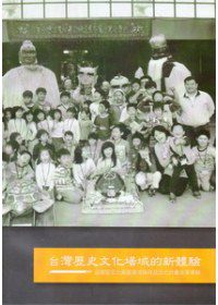台灣歷史文化場域的新體驗：區域型文化資產環境保存及活化計畫成果專輯