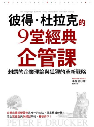 彼得•杜拉克的9堂經典企管課：刺蝟的企業理論與狐狸的創新策略