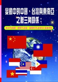 變動中的中國、台灣與東南亞之新三角關係：政治vs.經濟、發展vs.安全、區域化vs.全球化之策略思維