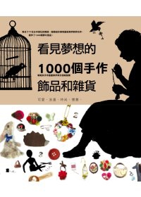 看見夢想的1000個手作雜貨和飾品：可愛、浪漫、時尚、懷舊、寫實風的原味好設計